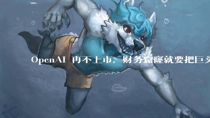 OpenAI 再不上市，财务窟窿就要把巨头们拖垮了_用户_预测_ChatGPT